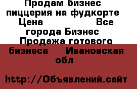 Продам бизнес - пиццерия на фудкорте › Цена ­ 2 300 000 - Все города Бизнес » Продажа готового бизнеса   . Ивановская обл.